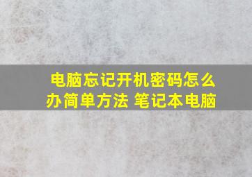 电脑忘记开机密码怎么办简单方法 笔记本电脑